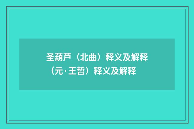 圣葫芦（北曲）释义及解释（元·王哲）释义及解释