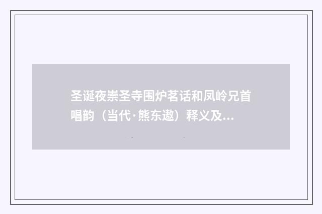 圣诞夜崇圣寺围炉茗话和凤岭兄首唱韵（当代·熊东遨）释义及解释