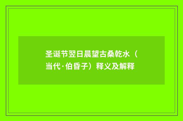 圣诞节翌日晨望古桑乾水（当代·伯昏子）释义及解释
