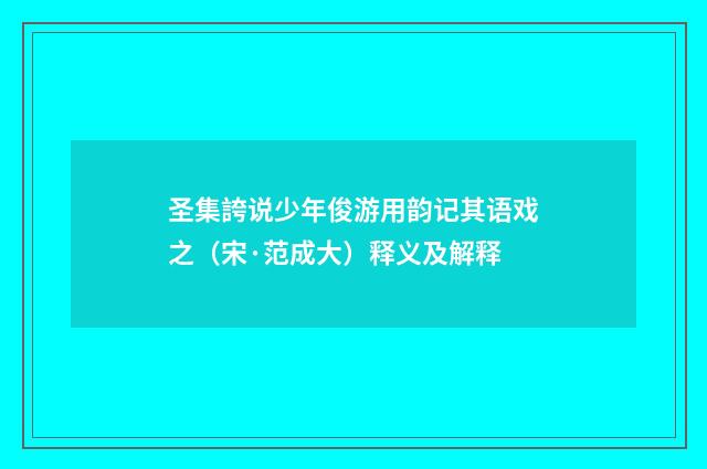 圣集誇说少年俊游用韵记其语戏之（宋·范成大）释义及解释