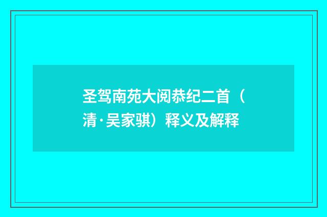 圣驾南苑大阅恭纪二首（清·吴家骐）释义及解释