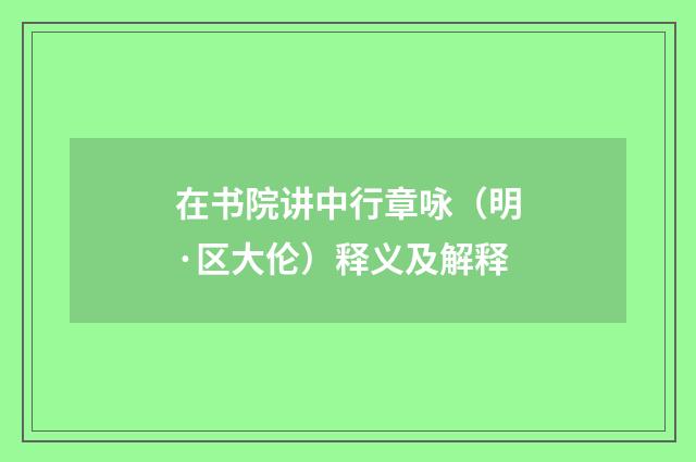 在书院讲中行章咏（明·区大伦）释义及解释
