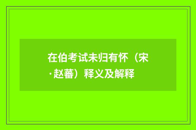 在伯考试未归有怀（宋·赵蕃）释义及解释