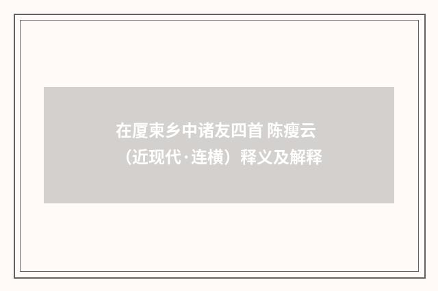 在厦柬乡中诸友四首 陈瘦云（近现代·连横）释义及解释
