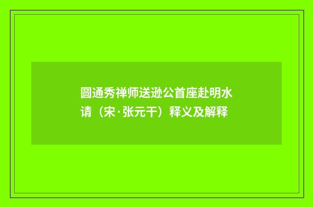 圆通秀禅师送逊公首座赴明水请（宋·张元干）释义及解释