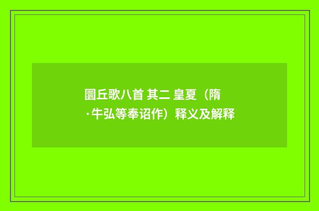 圜丘歌八首 其二 皇夏（隋·牛弘等奉诏作）释义及解释