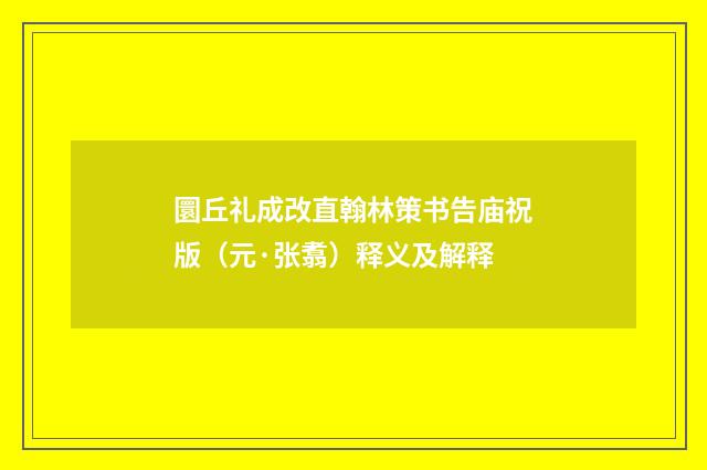圜丘礼成改直翰林策书告庙祝版（元·张翥）释义及解释