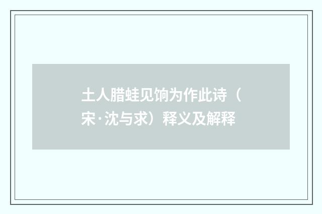土人腊蛙见饷为作此诗（宋·沈与求）释义及解释