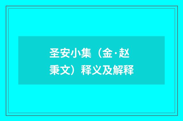 圣安小集（金·赵秉文）释义及解释
