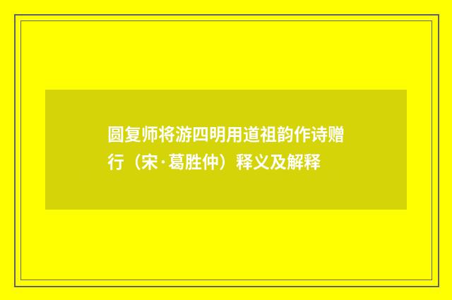 圆复师将游四明用道祖韵作诗赠行（宋·葛胜仲）释义及解释