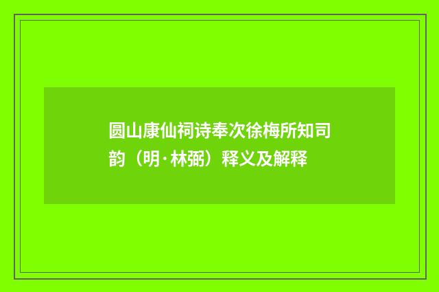 圆山康仙祠诗奉次徐梅所知司韵（明·林弼）释义及解释