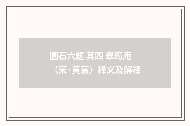 圆石六题 其四 翠筠庵（宋·黄裳）释义及解释