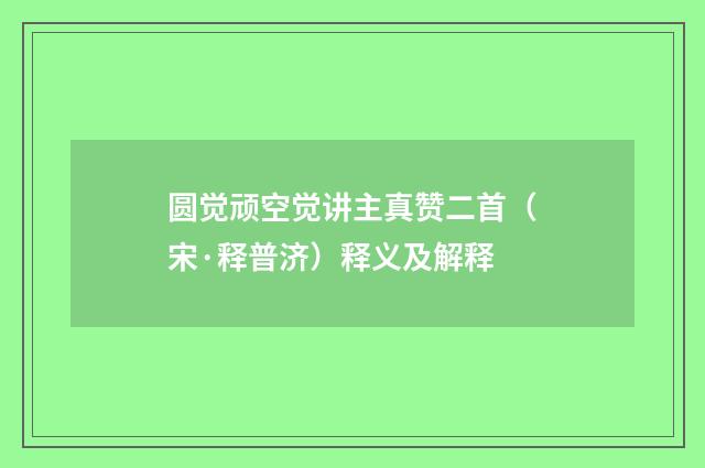 圆觉顽空觉讲主真赞二首（宋·释普济）释义及解释