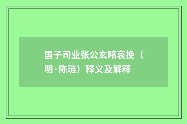 国子司业张公玄略哀挽（明·陈琏）释义及解释