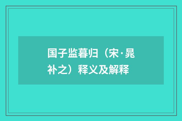 国子监暮归（宋·晁补之）释义及解释