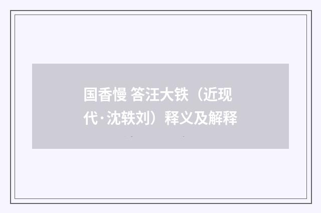 国香慢 答汪大铁（近现代·沈轶刘）释义及解释