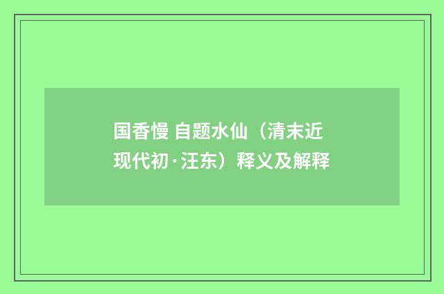 国香慢 自题水仙（清末近现代初·汪东）释义及解释