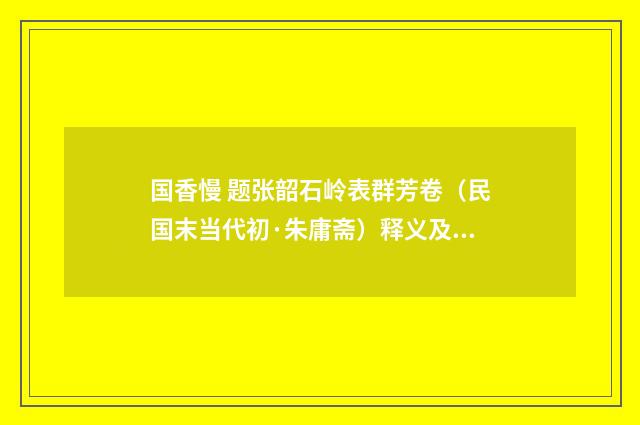 国香慢 题张韶石岭表群芳卷（民国末当代初·朱庸斋）释义及解释