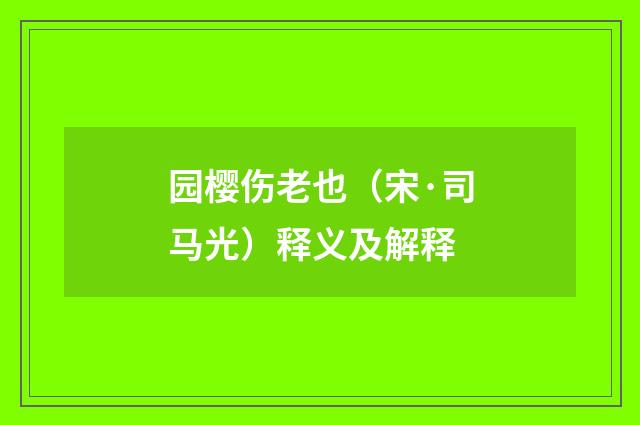 园樱伤老也（宋·司马光）释义及解释