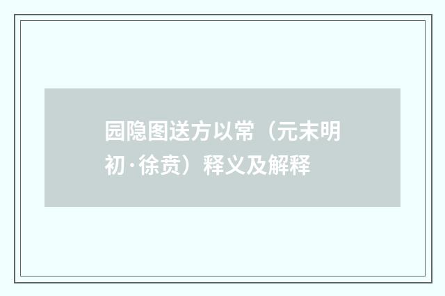 园隐图送方以常（元末明初·徐贲）释义及解释