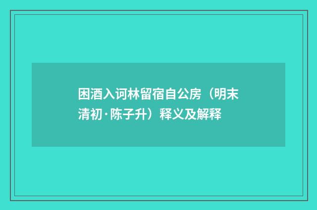 困酒入诃林留宿自公房（明末清初·陈子升）释义及解释