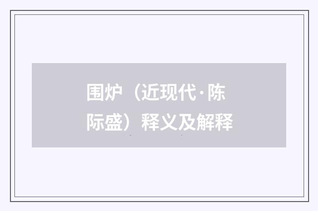 围炉（近现代·陈际盛）释义及解释
