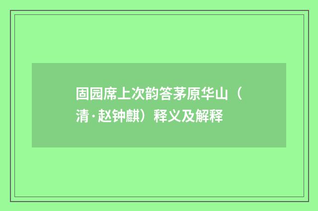 固园席上次韵答茅原华山（清·赵钟麒）释义及解释