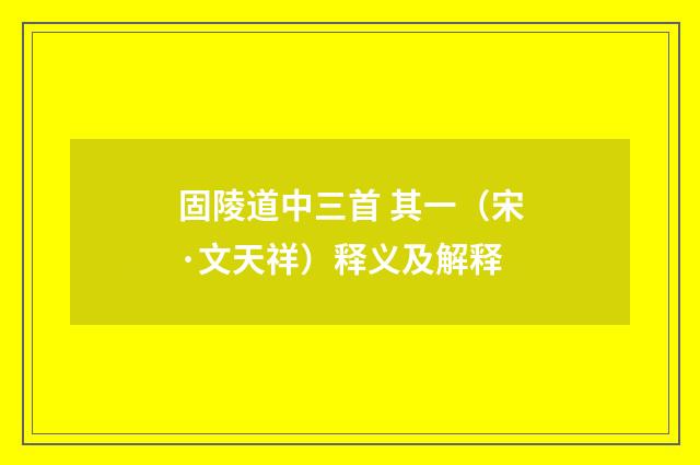 固陵道中三首 其一（宋·文天祥）释义及解释