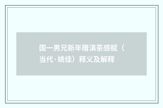 国一男兄新年赠滇茶感赋（当代·姚佳）释义及解释