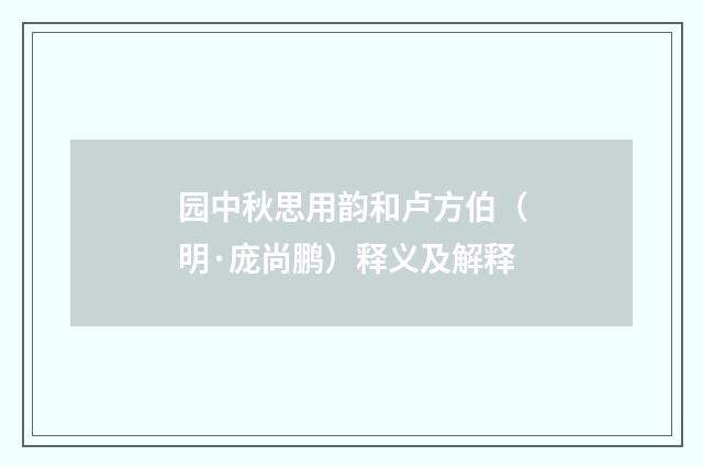 园中秋思用韵和卢方伯（明·庞尚鹏）释义及解释