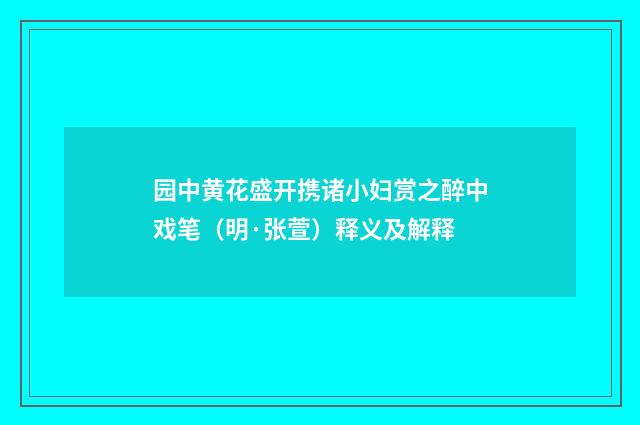 园中黄花盛开携诸小妇赏之醉中戏笔（明·张萱）释义及解释