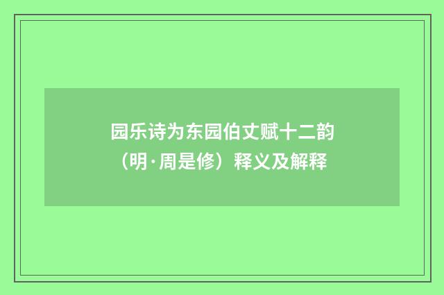 园乐诗为东园伯丈赋十二韵（明·周是修）释义及解释