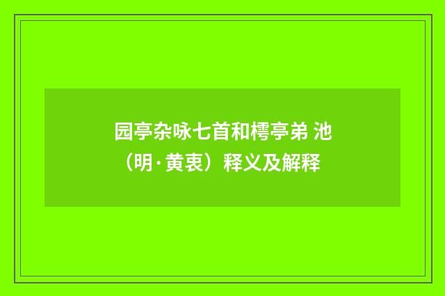 园亭杂咏七首和樗亭弟 池（明·黄衷）释义及解释