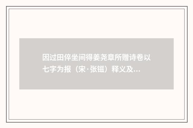 因过田倅坐间得姜尧章所赠诗卷以七字为报（宋·张镃）释义及解释