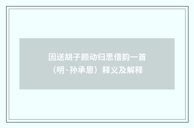 因送胡子颇动归思借韵一首（明·孙承恩）释义及解释