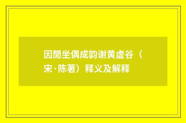 因閒坐偶成韵谢黄虚谷（宋·陈著）释义及解释