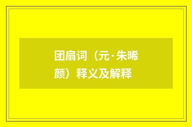 团扇词（元·朱晞颜）释义及解释