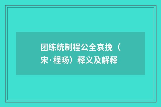 团练统制程公全哀挽（宋·程旸）释义及解释