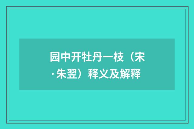 园中开牡丹一枝（宋·朱翌）释义及解释