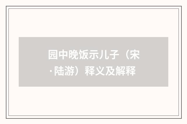 园中晚饭示儿子（宋·陆游）释义及解释