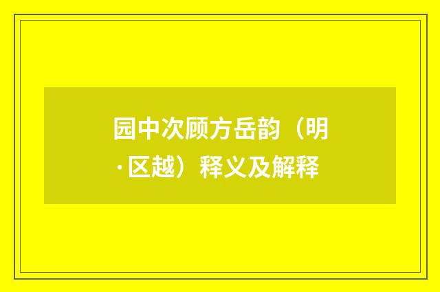 园中次顾方岳韵（明·区越）释义及解释