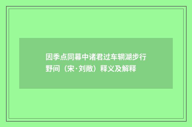 因季点同幕中诸君过车辋湖步行野间（宋·刘敞）释义及解释