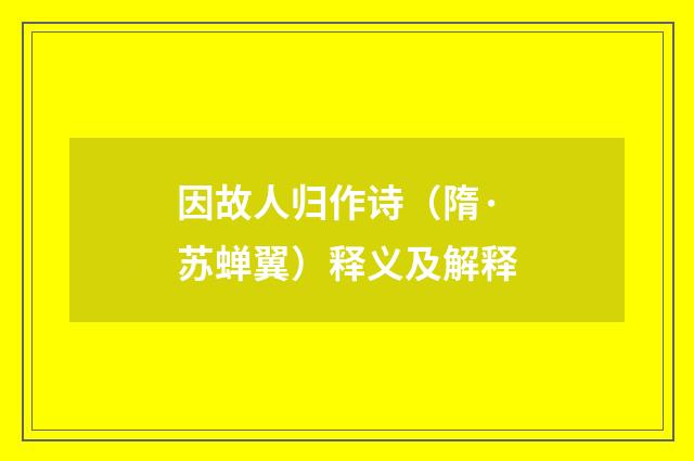 因故人归作诗（隋·苏蝉翼）释义及解释