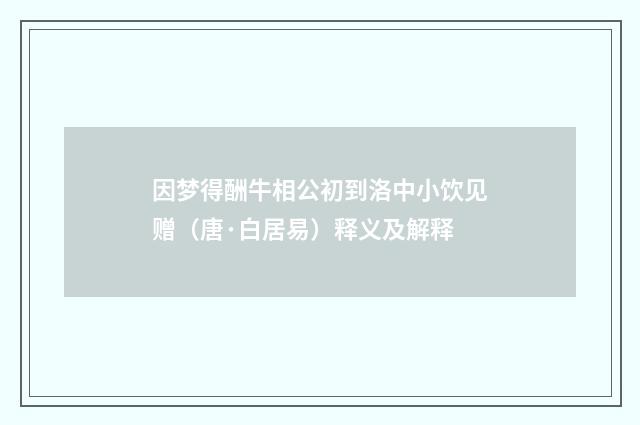 因梦得酬牛相公初到洛中小饮见赠（唐·白居易）释义及解释