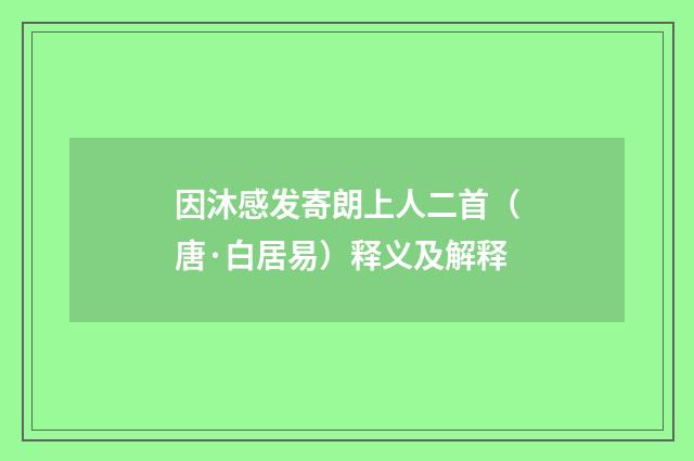 因沐感发寄朗上人二首（唐·白居易）释义及解释