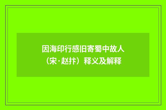 因海印行感旧寄蜀中故人（宋·赵抃）释义及解释