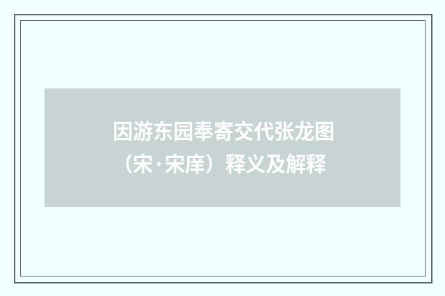 因游东园奉寄交代张龙图（宋·宋庠）释义及解释
