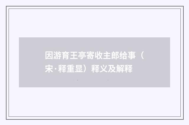 因游育王亭寄收主郎给事（宋·释重显）释义及解释