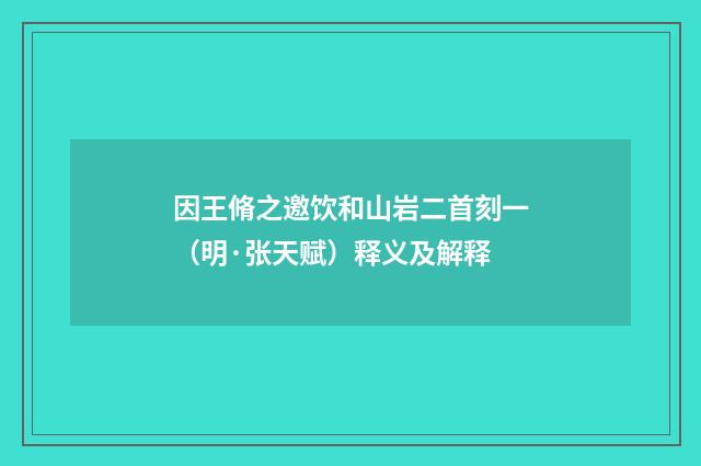 因王脩之邀饮和山岩二首刻一（明·张天赋）释义及解释