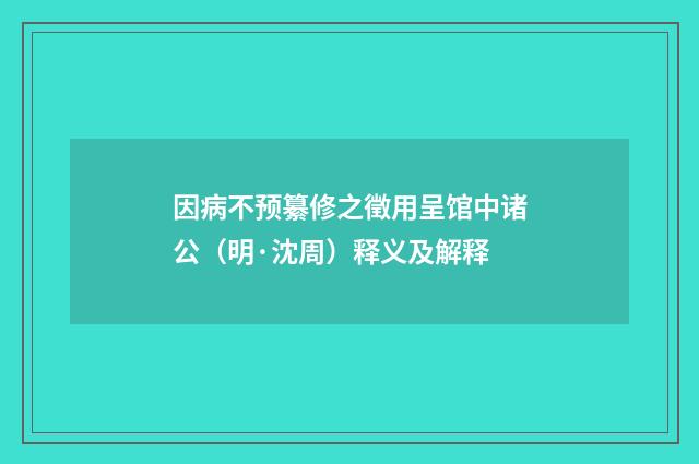 因病不预纂修之徵用呈馆中诸公（明·沈周）释义及解释